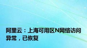 阿里云：上海可用区N网络访问异常，已恢复