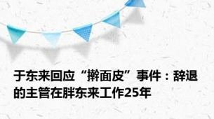 于东来回应“擀面皮”事件：辞退的主管在胖东来工作25年