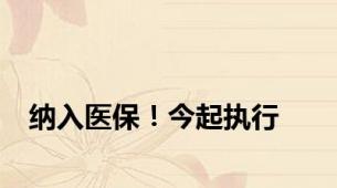 纳入医保！今起执行