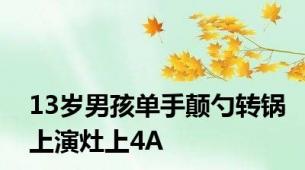 13岁男孩单手颠勺转锅上演灶上4A