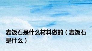 麦饭石是什么材料做的（麦饭石是什么）