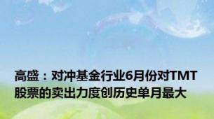高盛：对冲基金行业6月份对TMT股票的卖出力度创历史单月最大