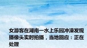 女游客在湖南一水上乐园冲澡发现摄像头实时拍摄，当地回应：正在处理
