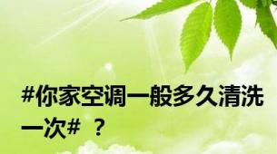 #你家空调一般多久清洗一次# ？
