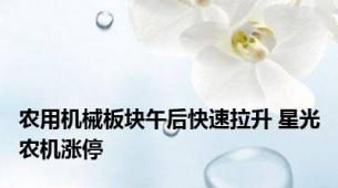 农用机械板块午后快速拉升 星光农机涨停