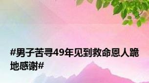 #男子苦寻49年见到救命恩人跪地感谢#