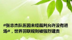 #张志杰队医因未经裁判允许没有进场#，世界羽联规则被强烈谴责