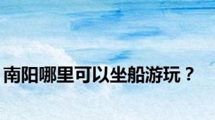 南阳哪里可以坐船游玩？