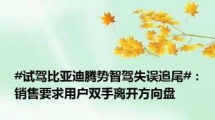 #试驾比亚迪腾势智驾失误追尾#：销售要求用户双手离开方向盘