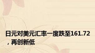 日元对美元汇率一度跌至161.72，再创新低