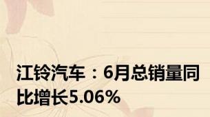 江铃汽车：6月总销量同比增长5.06%
