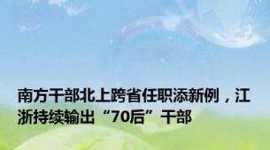 南方干部北上跨省任职添新例，江浙持续输出“70后”干部