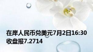 在岸人民币兑美元7月2日16:30收盘报7.2714