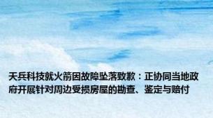 天兵科技就火箭因故障坠落致歉：正协同当地政府开展针对周边受损房屋的勘查、鉴定与赔付