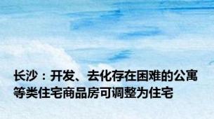 长沙：开发、去化存在困难的公寓等类住宅商品房可调整为住宅
