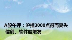 A股午评：沪指3000点得而复失 信创、软件股爆发
