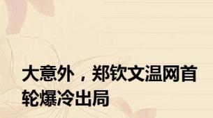 大意外，郑钦文温网首轮爆冷出局