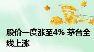 股价一度涨至4% 茅台全线上涨