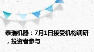 泰瑞机器：7月1日接受机构调研，投资者参与