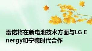 雷诺将在新电池技术方面与LG Energy和宁德时代合作
