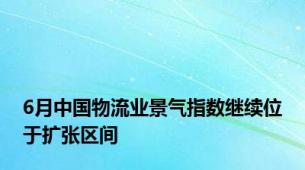 6月中国物流业景气指数继续位于扩张区间