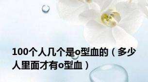 100个人几个是o型血的（多少人里面才有o型血）
