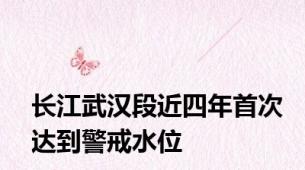 长江武汉段近四年首次达到警戒水位