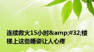 连续救火15小时&#32;楼梯上这些睡姿让人心疼