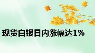 现货白银日内涨幅达1%