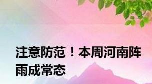 注意防范！本周河南阵雨成常态