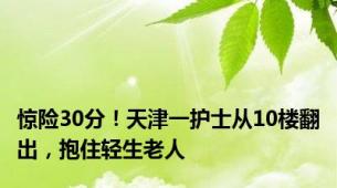 惊险30分！天津一护士从10楼翻出，抱住轻生老人