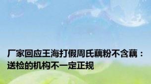 厂家回应王海打假周氏藕粉不含藕：送检的机构不一定正规
