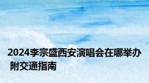 2024李宗盛西安演唱会在哪举办 附交通指南