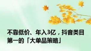 不靠低价、年入3亿，抖音类目第一的「大单品策略」