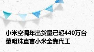 小米空调年出货量已超440万台 董明珠直言小米全靠代工
