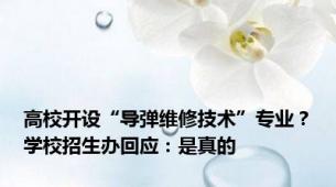 高校开设“导弹维修技术”专业？学校招生办回应：是真的