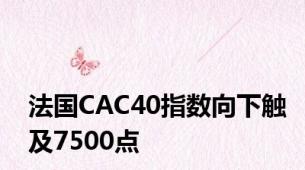 法国CAC40指数向下触及7500点