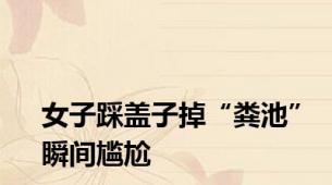 女子踩盖子掉“粪池”瞬间尴尬