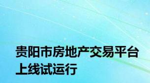 贵阳市房地产交易平台上线试运行