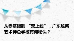 从零基础到 “双上线”，广东这所艺术特色学校有何秘诀？