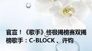 官宣！《歌手》终极揭榜赛双揭榜歌手：C-BLOCK 、许钧