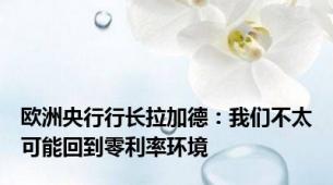 欧洲央行行长拉加德：我们不太可能回到零利率环境