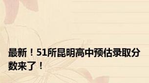 最新！51所昆明高中预估录取分数来了！