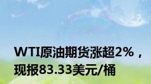WTI原油期货涨超2%，现报83.33美元/桶