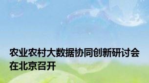 农业农村大数据协同创新研讨会在北京召开