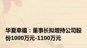华夏幸福：董事长拟增持公司股份1000万元-1100万元