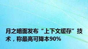 月之暗面发布“上下文缓存”技术，称最高可降本90%