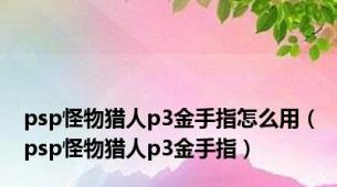 psp怪物猎人p3金手指怎么用（psp怪物猎人p3金手指）