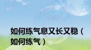 如何练气息又长又稳（如何练气）