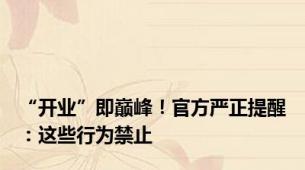 “开业”即巅峰！官方严正提醒：这些行为禁止